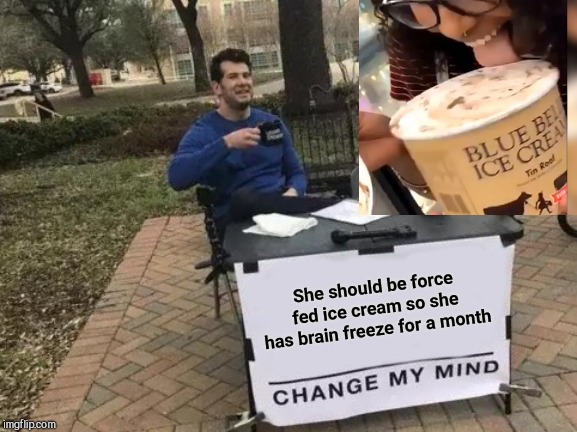 A fitting punishment: the Blue Bell ice cream licker |  She should be force fed ice cream so she has brain freeze for a month | image tagged in memes,change my mind,blue bell ice cream licker,nasty woman | made w/ Imgflip meme maker