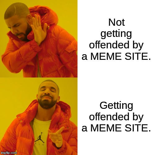 Why does everyone get offended over a MEME SITE. Lemme say that again, a MEME SITE. | Not getting offended by a MEME SITE. Getting offended by a MEME SITE. | image tagged in memes,drake hotline bling | made w/ Imgflip meme maker