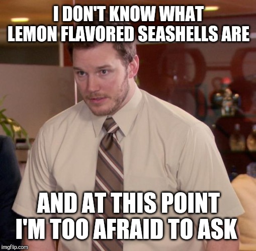 Afraid To Ask Andy Meme | I DON'T KNOW WHAT LEMON FLAVORED SEASHELLS ARE AND AT THIS POINT I'M TOO AFRAID TO ASK | image tagged in memes,afraid to ask andy | made w/ Imgflip meme maker
