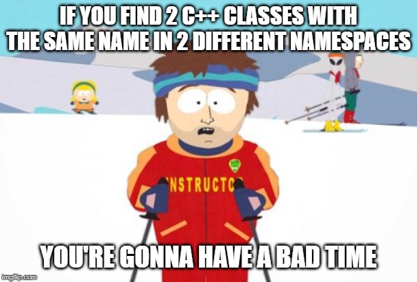 Super Cool Ski Instructor | IF YOU FIND 2 C++ CLASSES WITH THE SAME NAME IN 2 DIFFERENT NAMESPACES; YOU'RE GONNA HAVE A BAD TIME | image tagged in memes,super cool ski instructor | made w/ Imgflip meme maker