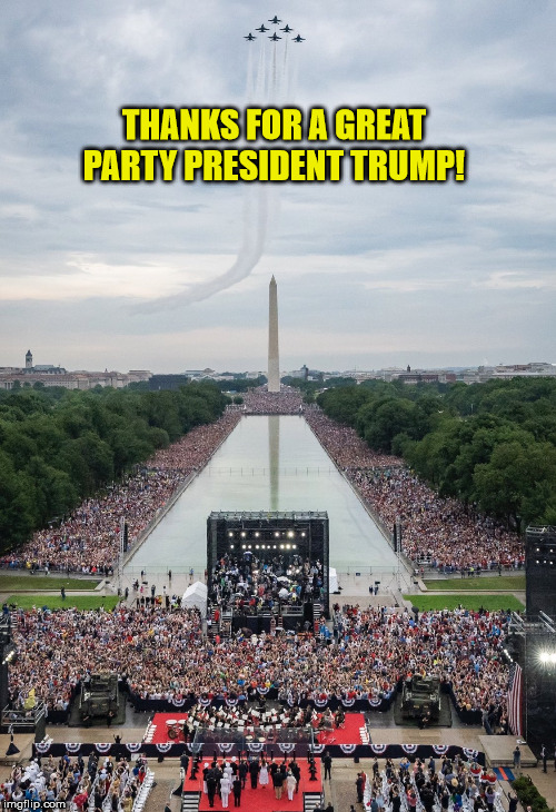 Wish I could have been there | THANKS FOR A GREAT PARTY PRESIDENT TRUMP! | image tagged in president trump,4th of july,party time,washington dc,maga | made w/ Imgflip meme maker