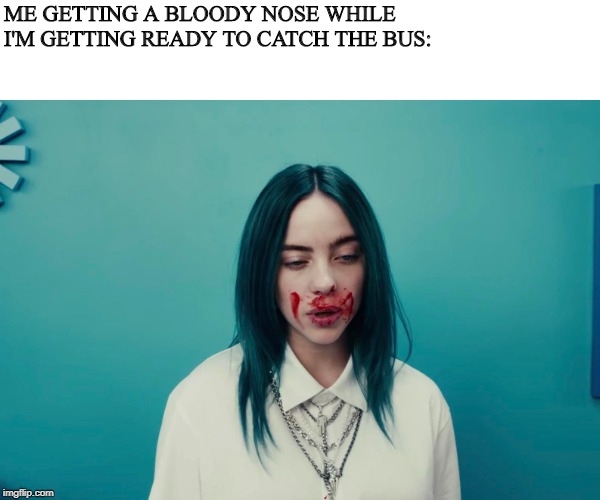 ME GETTING A BLOODY NOSE WHILE I'M GETTING READY TO CATCH THE BUS: | made w/ Imgflip meme maker