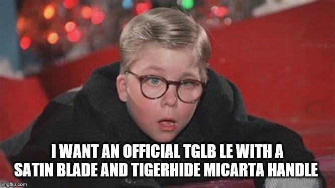 I WANT AN OFFICIAL TGLB LE WITH A SATIN BLADE AND TIGERHIDE MICARTA HANDLE | made w/ Imgflip meme maker