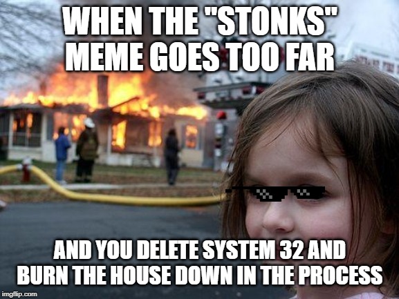 Disaster Girl Meme | WHEN THE "STONKS" MEME GOES TOO FAR; AND YOU DELETE SYSTEM 32 AND BURN THE HOUSE DOWN IN THE PROCESS | image tagged in memes,disaster girl | made w/ Imgflip meme maker