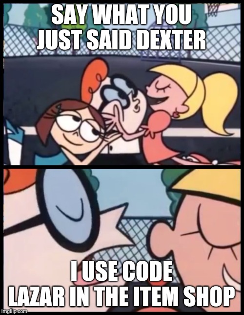 Say it Again, Dexter | SAY WHAT YOU JUST SAID DEXTER; I USE CODE LAZAR IN THE ITEM SHOP | image tagged in memes,say it again dexter | made w/ Imgflip meme maker