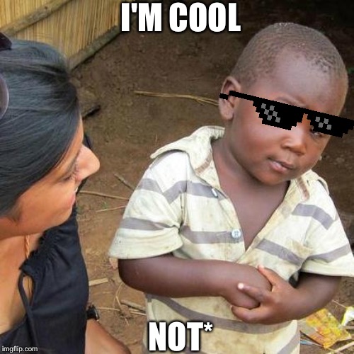 Third World Skeptical Kid Meme | I'M COOL; NOT* | image tagged in memes,third world skeptical kid | made w/ Imgflip meme maker
