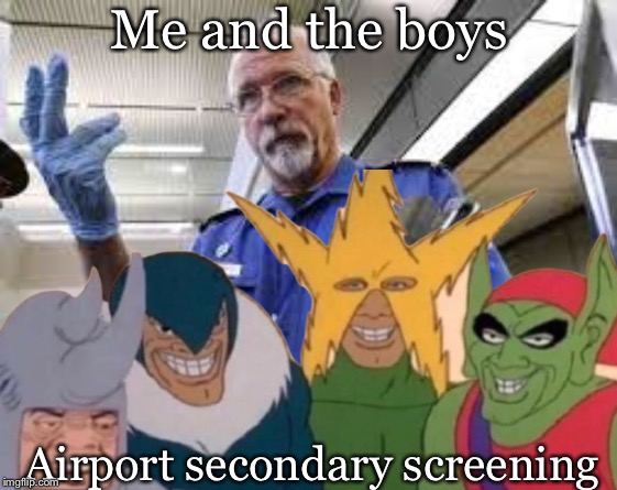 Me and the boys |  Me and the boys; Airport secondary screening | image tagged in memes,me and the boys,airport,national security,homeland security,security guard | made w/ Imgflip meme maker