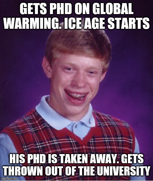 Becomes a part time snow sweeper!! | GETS PHD ON GLOBAL WARMING. ICE AGE STARTS; HIS PHD IS TAKEN AWAY. GETS THROWN OUT OF THE UNIVERSITY | image tagged in memes,bad luck brian | made w/ Imgflip meme maker