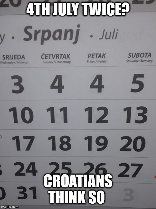 4th July twice | 4TH JULY TWICE? CROATIANS THINK SO | image tagged in 4th july twice | made w/ Imgflip meme maker