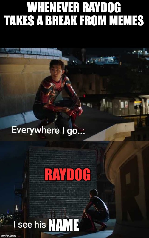 Where are you | WHENEVER RAYDOG TAKES A BREAK FROM MEMES; RAYDOG; NAME | image tagged in spiderman far from home i miss him,raydog | made w/ Imgflip meme maker