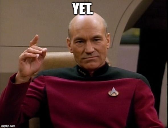 Picard Make it so | YET. | image tagged in picard make it so | made w/ Imgflip meme maker