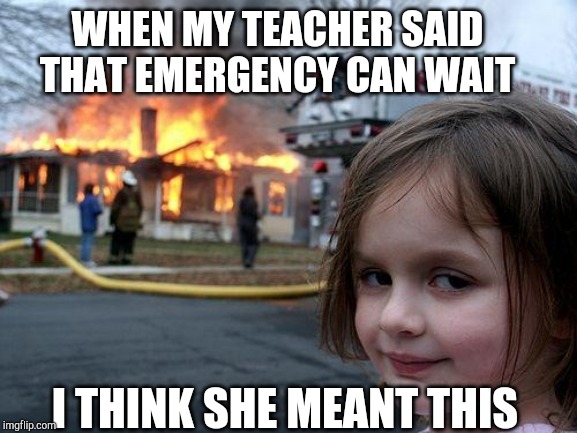 Disaster Girl Meme | WHEN MY TEACHER SAID THAT EMERGENCY CAN WAIT; I THINK SHE MEANT THIS | image tagged in memes,disaster girl | made w/ Imgflip meme maker
