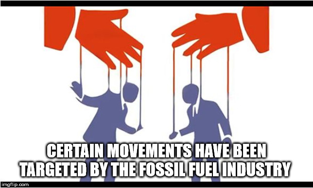 corporate propaganda | CERTAIN MOVEMENTS HAVE BEEN TARGETED BY THE FOSSIL FUEL INDUSTRY | image tagged in puppets,fossil fuels,conspiracy,medical sovereignty,propaganda,industrial trolls | made w/ Imgflip meme maker