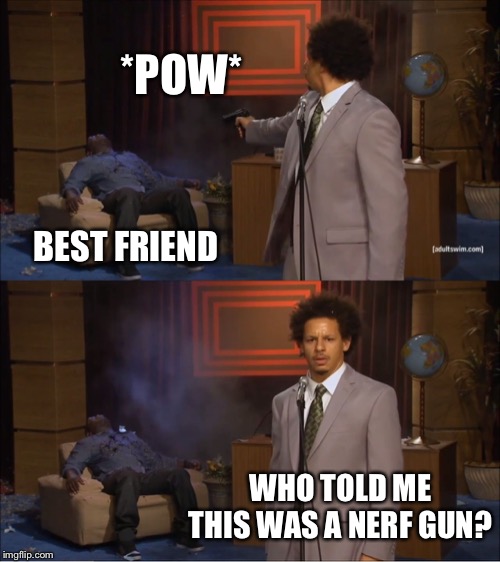 Nerf Gun Or P250 | *POW*; BEST FRIEND; WHO TOLD ME THIS WAS A NERF GUN? | image tagged in memes,who killed hannibal,mistake,nerf gun | made w/ Imgflip meme maker