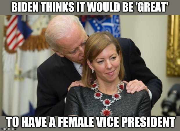 Actual HuffPo Headline | BIDEN THINKS IT WOULD BE 'GREAT'; TO HAVE A FEMALE VICE PRESIDENT | image tagged in creepy joe biden | made w/ Imgflip meme maker