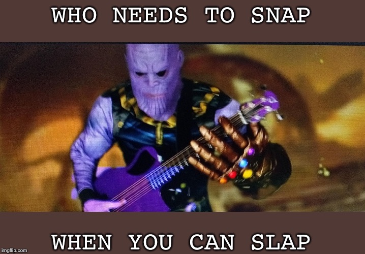 Who Needs To Snap When Thanos Can Slap | WHO NEEDS TO SNAP; WHEN YOU CAN SLAP | image tagged in thanos slaps bass,guitar,bass,thanos,avengers endgame,avengers infinity war | made w/ Imgflip meme maker