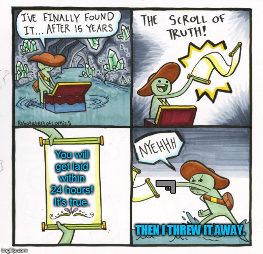 The Scroll Of Truth Meme | You will get laid within 24 hours! It's true. THEN I THREW IT AWAY. | image tagged in memes,the scroll of truth | made w/ Imgflip meme maker