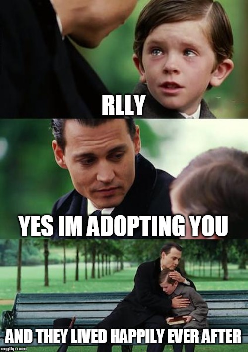 Finding Neverland | RLLY; YES IM ADOPTING YOU; AND THEY LIVED HAPPILY EVER AFTER | image tagged in memes,finding neverland | made w/ Imgflip meme maker