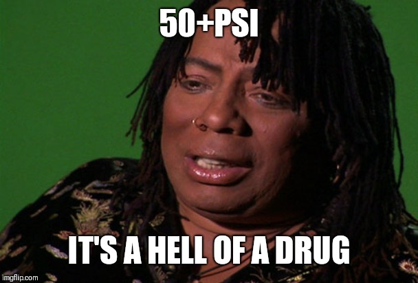 Rick James Cocaine is a Hell of a Drug | 50+PSI; IT'S A HELL OF A DRUG | image tagged in rick james cocaine is a hell of a drug | made w/ Imgflip meme maker