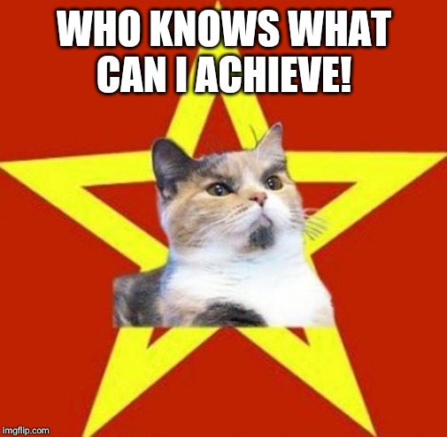 WHO KNOWS WHAT CAN I ACHIEVE! | image tagged in lenin cat | made w/ Imgflip meme maker
