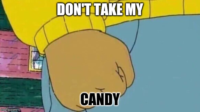 Arthur Fist |  DON'T TAKE MY; CANDY | image tagged in memes,arthur fist | made w/ Imgflip meme maker