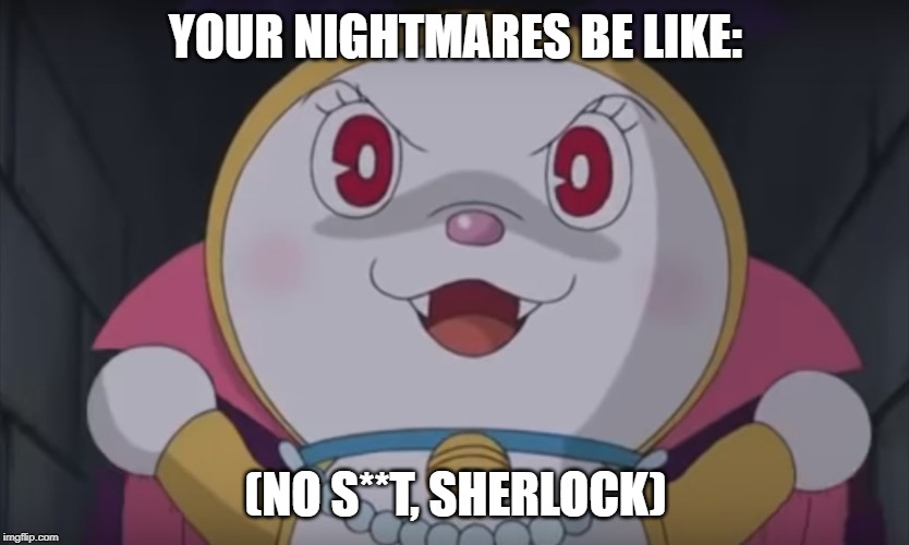 le evil catte | YOUR NIGHTMARES BE LIKE:; (NO S**T, SHERLOCK) | image tagged in le evil catte | made w/ Imgflip meme maker