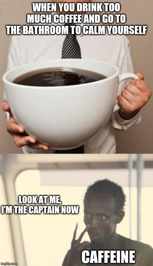 WHEN YOU DRINK TOO MUCH COFFEE AND GO TO THE BATHROOM TO CALM YOURSELF; LOOK AT ME, I'M THE CAPTAIN NOW; CAFFEINE | image tagged in giant coffee,memes,i'm the captain now | made w/ Imgflip meme maker