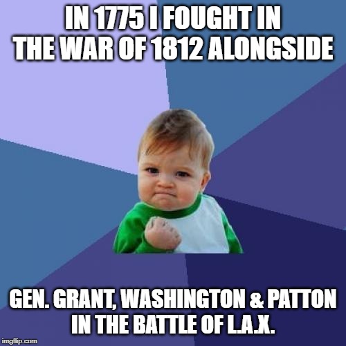 Trump's Time Wars | IN 1775 I FOUGHT IN THE WAR OF 1812 ALONGSIDE; GEN. GRANT, WASHINGTON & PATTON
IN THE BATTLE OF L.A.X. | image tagged in memes,success kid,politics | made w/ Imgflip meme maker