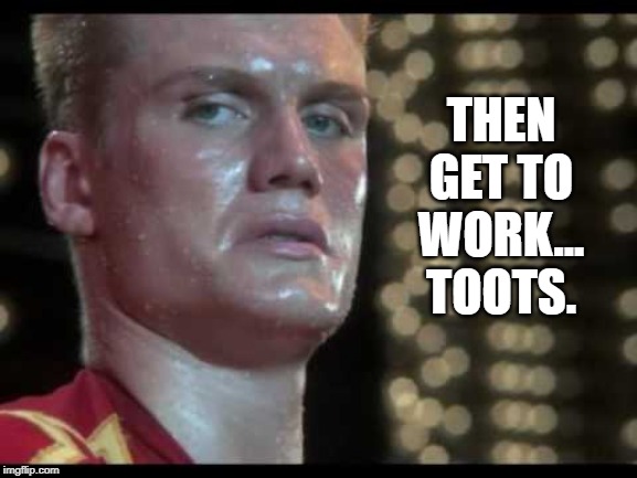 THEN GET TO WORK... TOOTS. | made w/ Imgflip meme maker