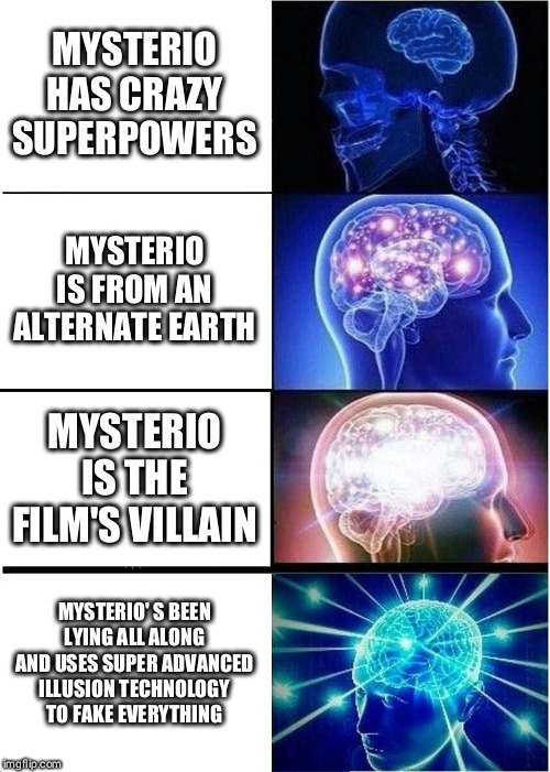 Expanding Brain Meme | MYSTERIO HAS CRAZY SUPERPOWERS; MYSTERIO IS FROM AN ALTERNATE EARTH; MYSTERIO IS THE FILM'S VILLAIN; MYSTERIO' S BEEN LYING ALL ALONG AND USES SUPER ADVANCED ILLUSION TECHNOLOGY TO FAKE EVERYTHING | image tagged in memes,expanding brain | made w/ Imgflip meme maker
