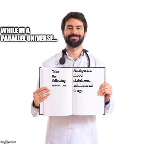 Hehe. | WHILE IN A PARALLEL UNIVERSE... Take the following medicines:; Analgesics, mood stabilizers, antimalarial drugs. | image tagged in doctor holding book,memes,funny,handwriting | made w/ Imgflip meme maker