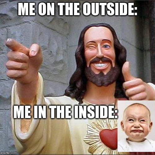 Buddy Christ | ME ON THE OUTSIDE:; ME IN THE INSIDE: | image tagged in memes,buddy christ | made w/ Imgflip meme maker