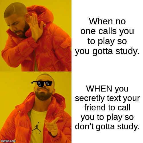 Drake Hotline Bling | When no one calls you to play so you gotta study. WHEN you secretly text your friend to call you to play so don't gotta study. | image tagged in memes,drake hotline bling | made w/ Imgflip meme maker