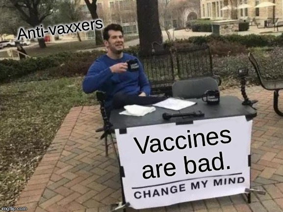 Change My Mind | Anti-vaxxers; Vaccines are bad. | image tagged in memes,change my mind | made w/ Imgflip meme maker