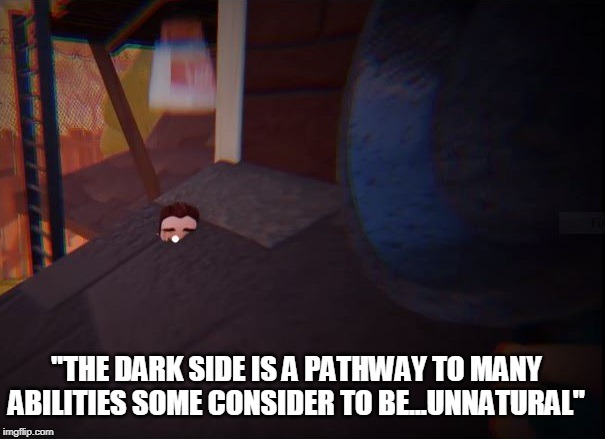 Hello Neighbor | "THE DARK SIDE IS A PATHWAY TO MANY ABILITIES SOME CONSIDER TO BE...UNNATURAL" | image tagged in hello neighbor | made w/ Imgflip meme maker