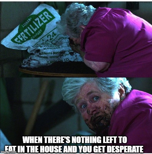 Well, It Does Help Things Grow.... | WHEN THERE'S NOTHING LEFT TO EAT IN THE HOUSE AND YOU GET DESPERATE | image tagged in stranger things | made w/ Imgflip meme maker