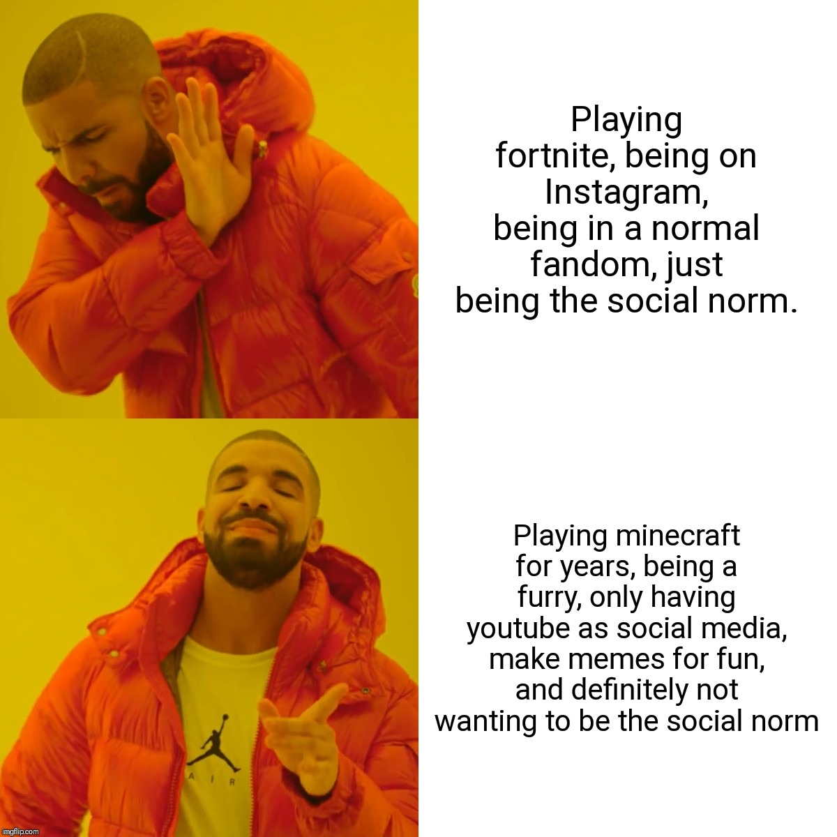 Drake Hotline Bling | Playing fortnite, being on Instagram, being in a normal fandom, just being the social norm. Playing minecraft for years, being a furry, only having youtube as social media, make memes for fun, and definitely not wanting to be the social norm | image tagged in memes,drake hotline bling | made w/ Imgflip meme maker