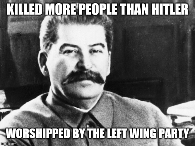Joseph Stalin | KILLED MORE PEOPLE THAN HITLER; WORSHIPPED BY THE LEFT WING PARTY | image tagged in joseph stalin,memes | made w/ Imgflip meme maker
