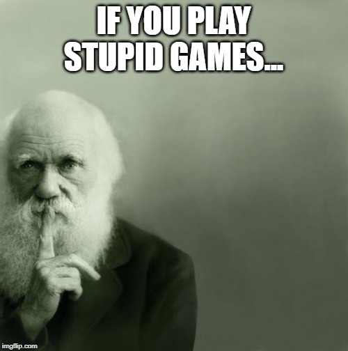 Darwin on sex and music | IF YOU PLAY STUPID GAMES... | image tagged in darwin on sex and music | made w/ Imgflip meme maker