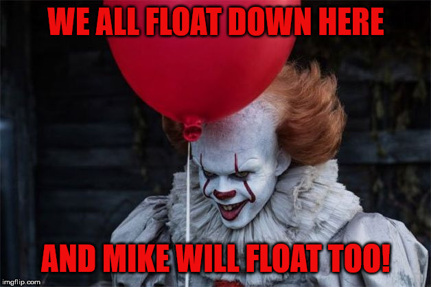 Pennywise 2017 | WE ALL FLOAT DOWN HERE AND MIKE WILL FLOAT TOO! | image tagged in pennywise 2017 | made w/ Imgflip meme maker