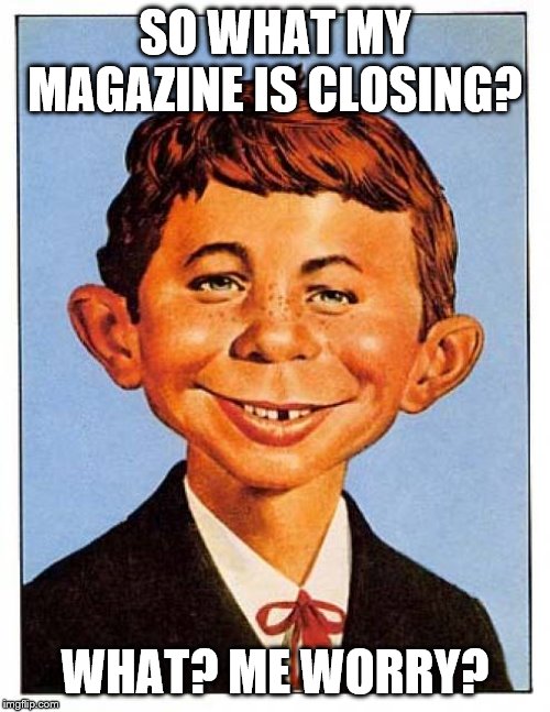 alfred-e-newman | SO WHAT MY MAGAZINE IS CLOSING? WHAT? ME WORRY? | image tagged in alfred-e-newman | made w/ Imgflip meme maker