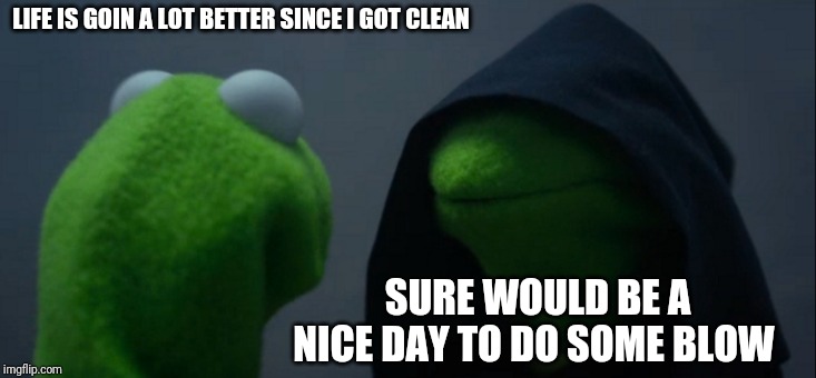 Evil Kermit Meme | LIFE IS GOIN A LOT BETTER SINCE I GOT CLEAN; SURE WOULD BE A NICE DAY TO DO SOME BLOW | image tagged in memes,evil kermit | made w/ Imgflip meme maker