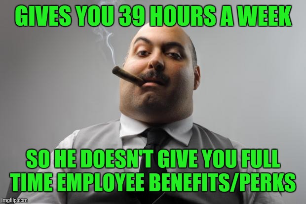Scumbag Boss |  GIVES YOU 39 HOURS A WEEK; SO HE DOESN'T GIVE YOU FULL TIME EMPLOYEE BENEFITS/PERKS | image tagged in memes,scumbag boss | made w/ Imgflip meme maker