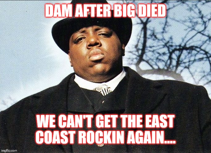 Jroc113 | DAM AFTER BIG DIED; WE CAN'T GET THE EAST COAST ROCKIN AGAIN.... | image tagged in biggie smalls | made w/ Imgflip meme maker