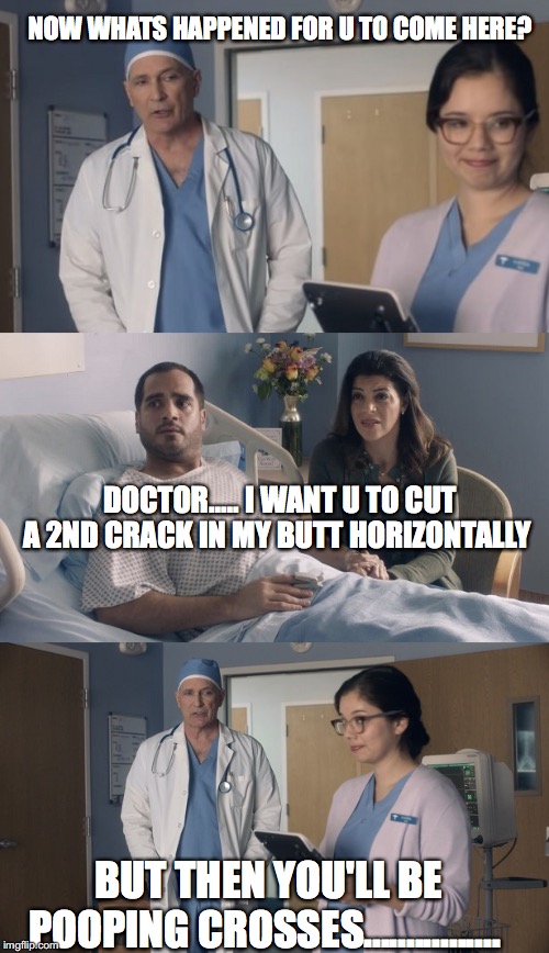this gonna get messy!!!!! | NOW WHATS HAPPENED FOR U TO COME HERE? DOCTOR..... I WANT U TO CUT A 2ND CRACK IN MY BUTT HORIZONTALLY; BUT THEN YOU'LL BE POOPING CROSSES................ | image tagged in just ok surgeon commercial,butt | made w/ Imgflip meme maker