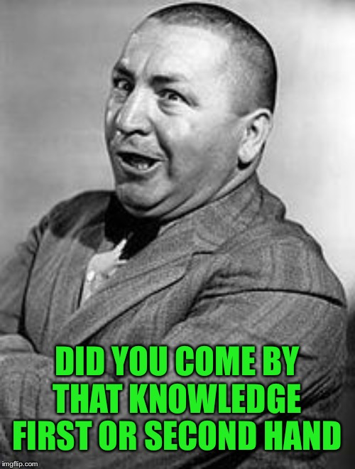 CURLEY Meme | DID YOU COME BY THAT KNOWLEDGE FIRST OR SECOND HAND | image tagged in memes,curley | made w/ Imgflip meme maker