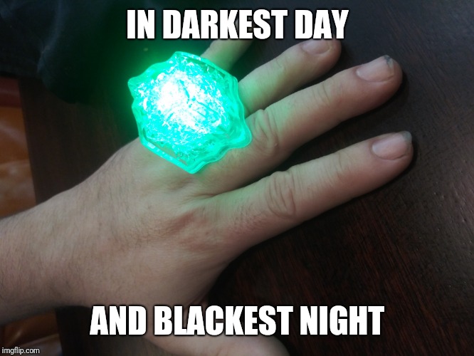 IN DARKEST DAY; AND BLACKEST NIGHT | image tagged in funny memes | made w/ Imgflip meme maker