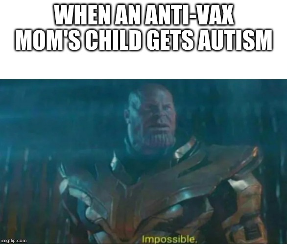 Thanos Impossible | WHEN AN ANTI-VAX MOM'S CHILD GETS AUTISM | image tagged in thanos impossible | made w/ Imgflip meme maker
