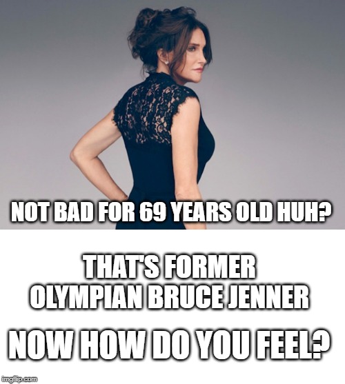 MILF=Mom I'd Like to Forget | NOT BAD FOR 69 YEARS OLD HUH? THAT'S FORMER OLYMPIAN BRUCE JENNER; NOW HOW DO YOU FEEL? | image tagged in sports,pop culture,entertainment | made w/ Imgflip meme maker