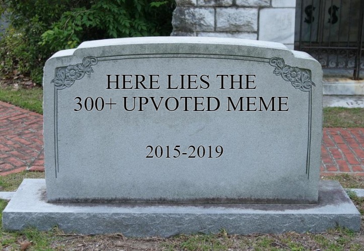 It's been a couple months since I've last seen one. I guess I was right when I said the separate streams would kill it. | HERE LIES THE 300+ UPVOTED MEME; 2015-2019 | image tagged in gravestone,300 upvotes,imgflip | made w/ Imgflip meme maker